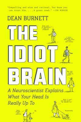 The idiot brain : a neuroscientist explains what your head is really up to - Cover Art