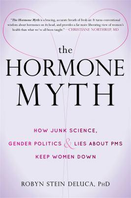 The hormone myth : how junk science, gender politics & lies about PMS keep women down - Cover Art