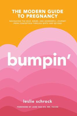 Bumpin' : the modern guide to pregnancy : navigating the wild, weird, and wonderful journey from conception through birth and beyond - Cover Art