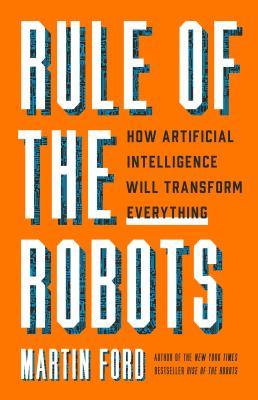 Rule of the robots : how artificial intelligence will transform everything - Cover Art