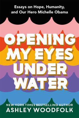 Opening my eyes under water : essays on hope, humanity, and our hero Michelle Obama - Cover Art