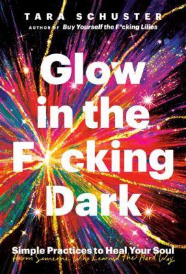 Glow in the f*cking dark : simple practices to heal your soul, from someone who learned the hard way - Cover Art