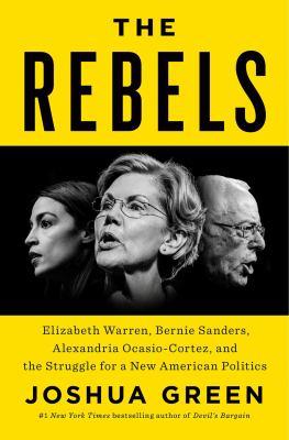 The rebels : Elizabeth Warren, Bernie Sanders, Alexandria Ocasio-Cortez, and the struggle for a new American politics - Cover Art