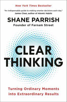 Clear thinking : turning ordinary moments into extraordinary results - Cover Art
