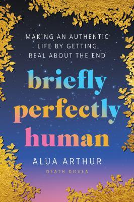 Briefly perfectly human : making an authentic life by getting real about the end - Cover Art
