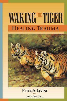 Waking the tiger : healing trauma : the innate capacity to transform overwhelming experiences - Cover Art