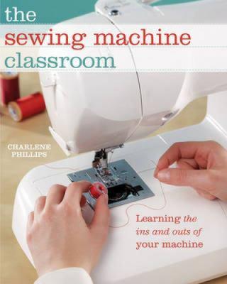 The sewing machine classroom : learning the ins nd outs of your machine - Cover Art